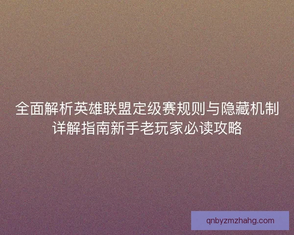 全面解析英雄联盟定级赛规则与隐藏机制详解指南新手老玩家必读攻略