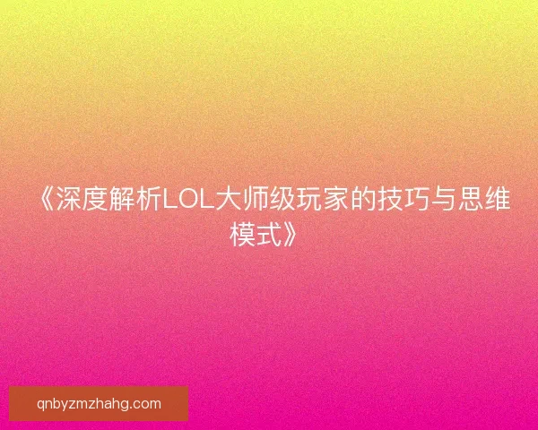 《深度解析LOL大师级玩家的技巧与思维模式》