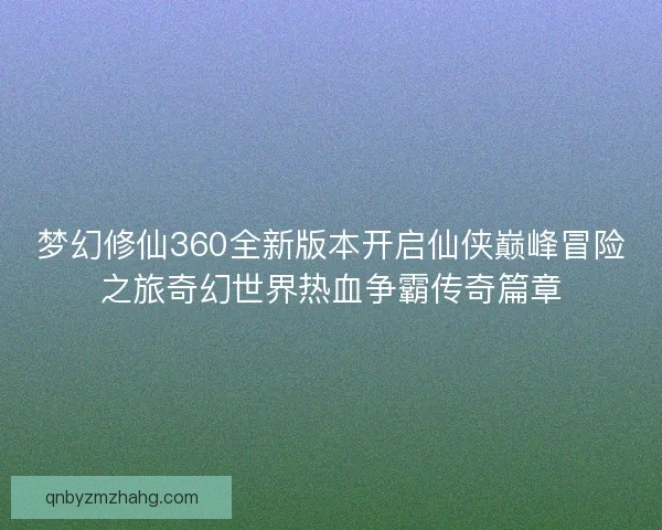 梦幻修仙360全新版本开启仙侠巅峰冒险之旅奇幻世界热血争霸传奇篇章