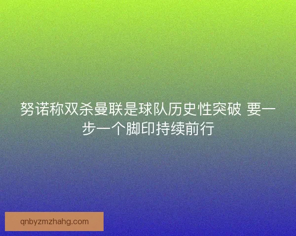 努诺称双杀曼联是球队历史性突破 要一步一个脚印持续前行