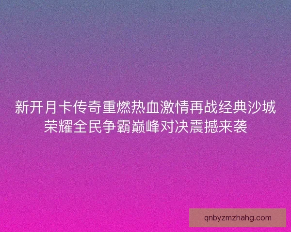 新开月卡传奇重燃热血激情再战经典沙城荣耀全民争霸巅峰对决震撼来袭
