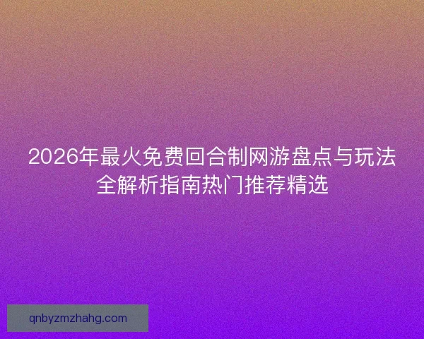 2026年最火免费回合制网游盘点与玩法全解析指南热门推荐精选 2026年最火免费回合制网游盘点与玩法全解析指南热门推荐精选
