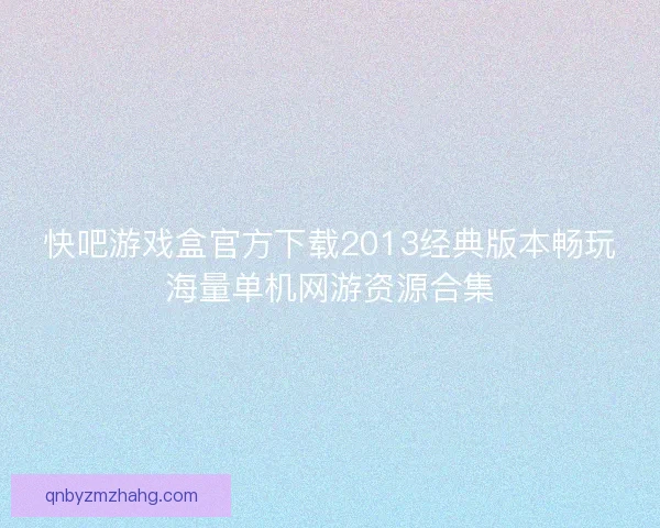 快吧游戏盒官方下载2013经典版本畅玩海量单机网游资源合集