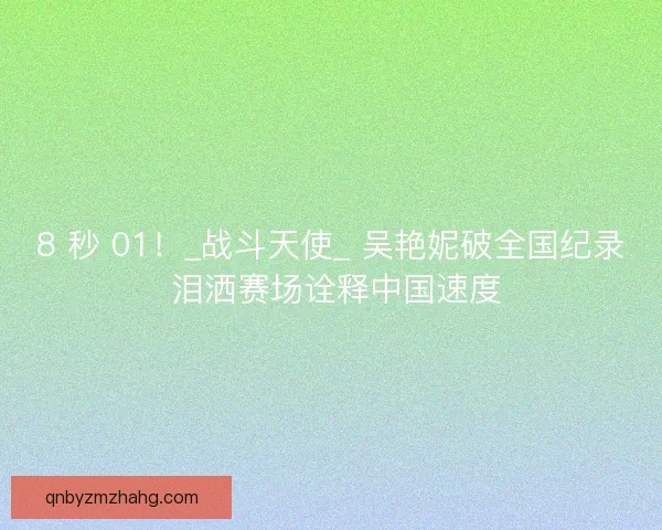8 秒 01！_战斗天使_ 吴艳妮破全国纪录 泪洒赛场诠释中国速度