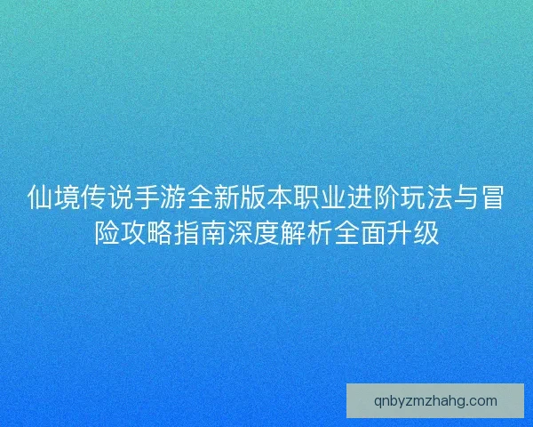 仙境传说手游全新版本职业进阶玩法与冒险攻略指南深度解析全面升级