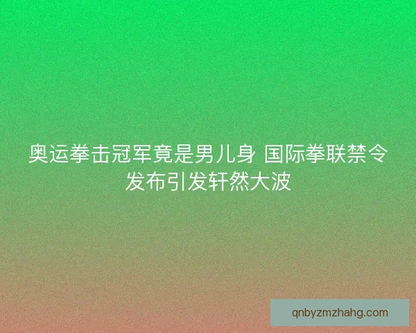 奥运拳击冠军竟是男儿身 国际拳联禁令发布引发轩然大波