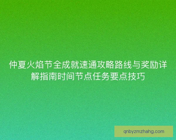 仲夏火焰节全成就速通攻略路线与奖励详解指南时间节点任务要点技巧 仲夏火焰节全成就速通攻略路线与奖励详解指南时间节点任务要点技巧