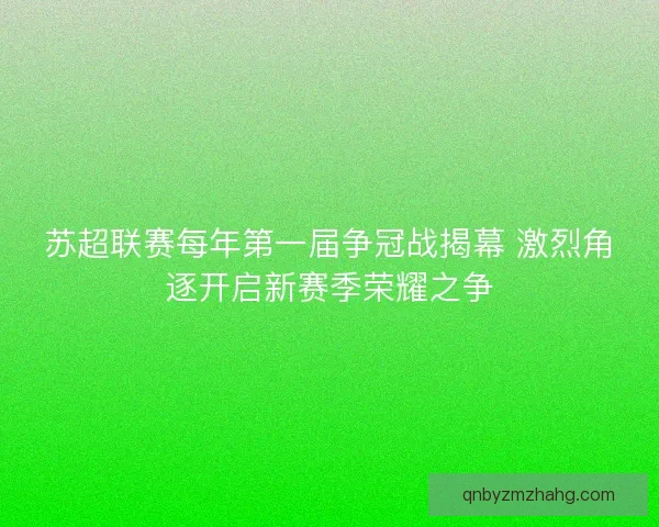 苏超联赛每年第一届争冠战揭幕 激烈角逐开启新赛季荣耀之争