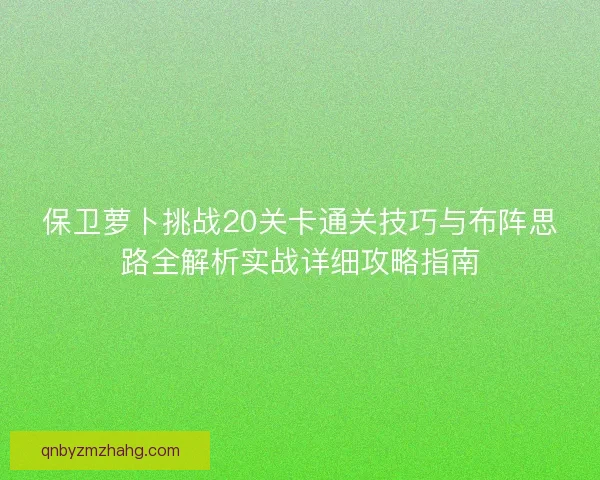 保卫萝卜挑战20关卡通关技巧与布阵思路全解析实战详细攻略指南